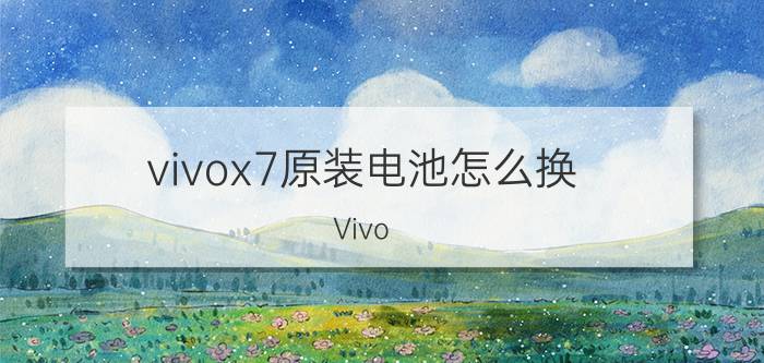 vivox7原装电池怎么换 Vivo X7电池更换步骤